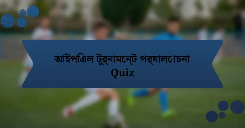 আইপিএল টুর্নামেন্ট পর্যালোচনা Quiz