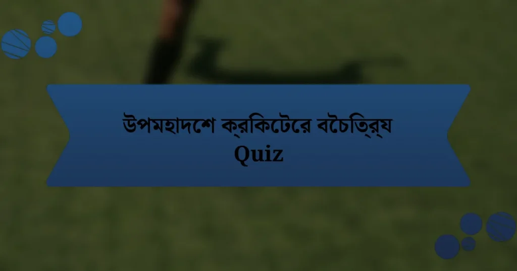 উপমহাদেশ ক্রিকেটের বৈচিত্র্য Quiz