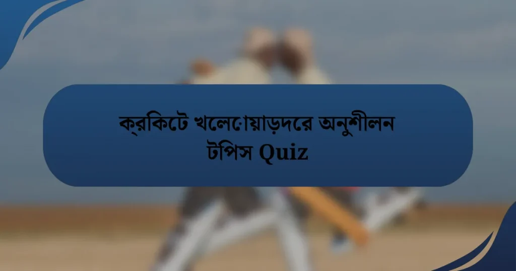 ক্রিকেট খেলোয়াড়দের অনুশীলন টিপস Quiz