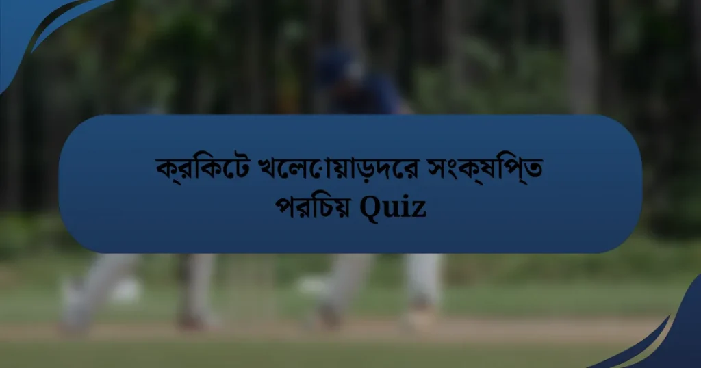 ক্রিকেট খেলোয়াড়দের সংক্ষিপ্ত পরিচয় Quiz