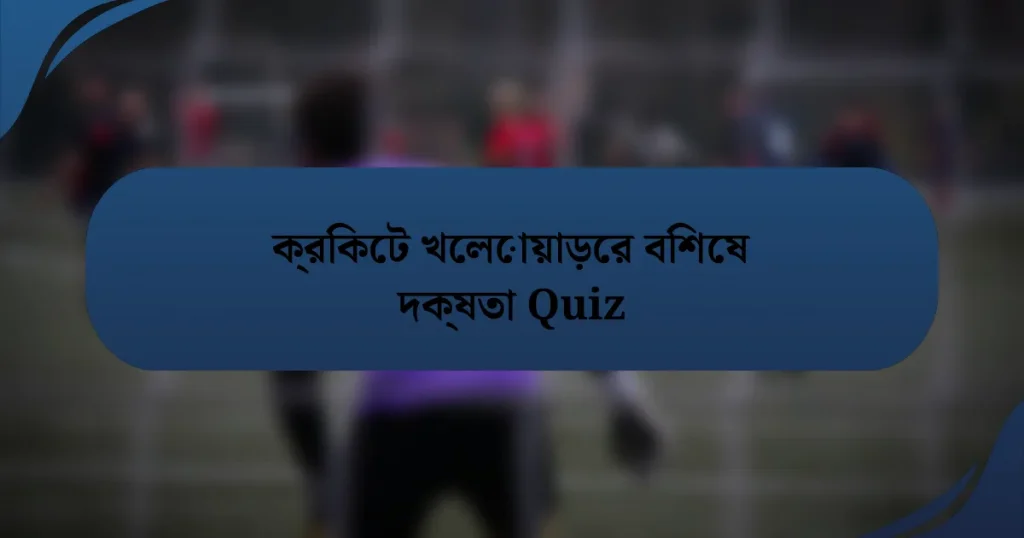 ক্রিকেট খেলোয়াড়ের বিশেষ দক্ষতা Quiz