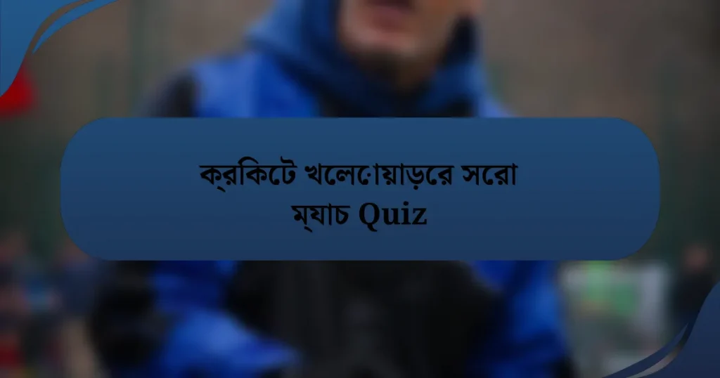 ক্রিকেট খেলোয়াড়ের সেরা ম্যাচ Quiz