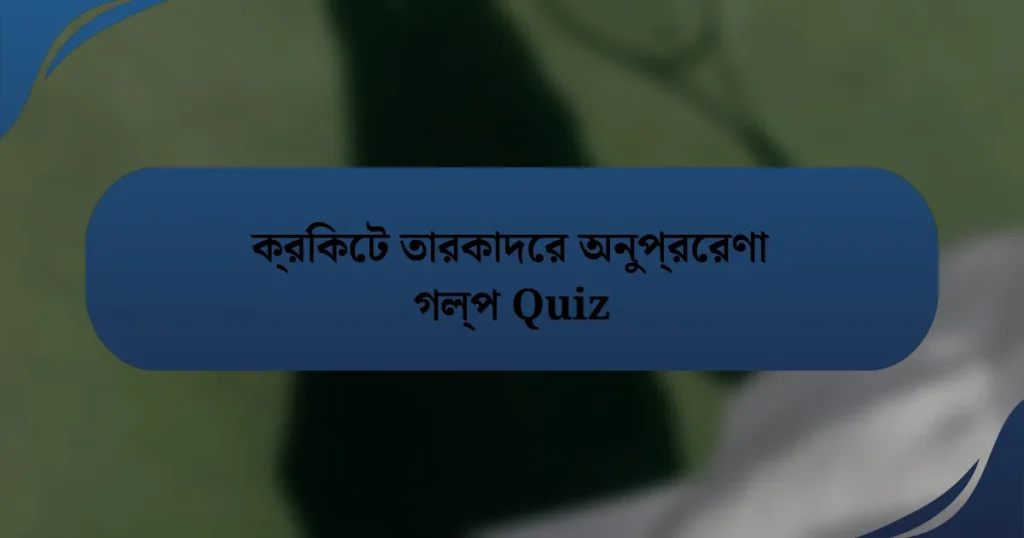 ক্রিকেট তারকাদের অনুপ্রেরণা গল্প Quiz