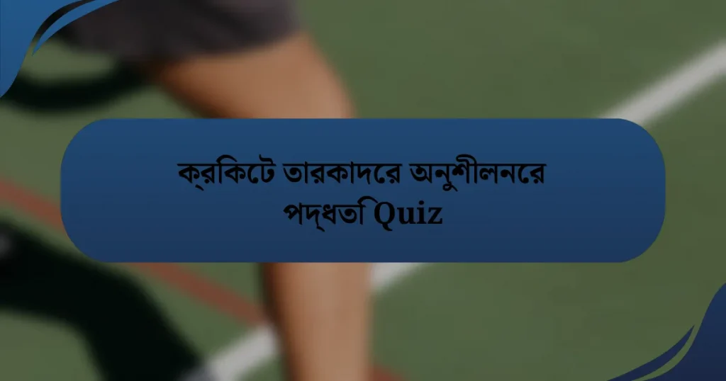 ক্রিকেট তারকাদের অনুশীলনের পদ্ধতি Quiz