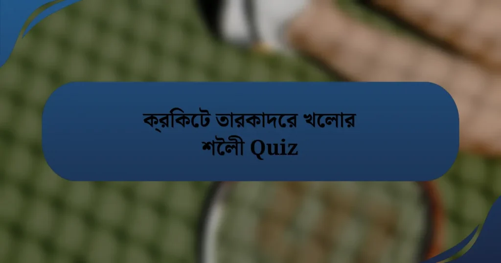 ক্রিকেট তারকাদের খেলার শৈলী Quiz