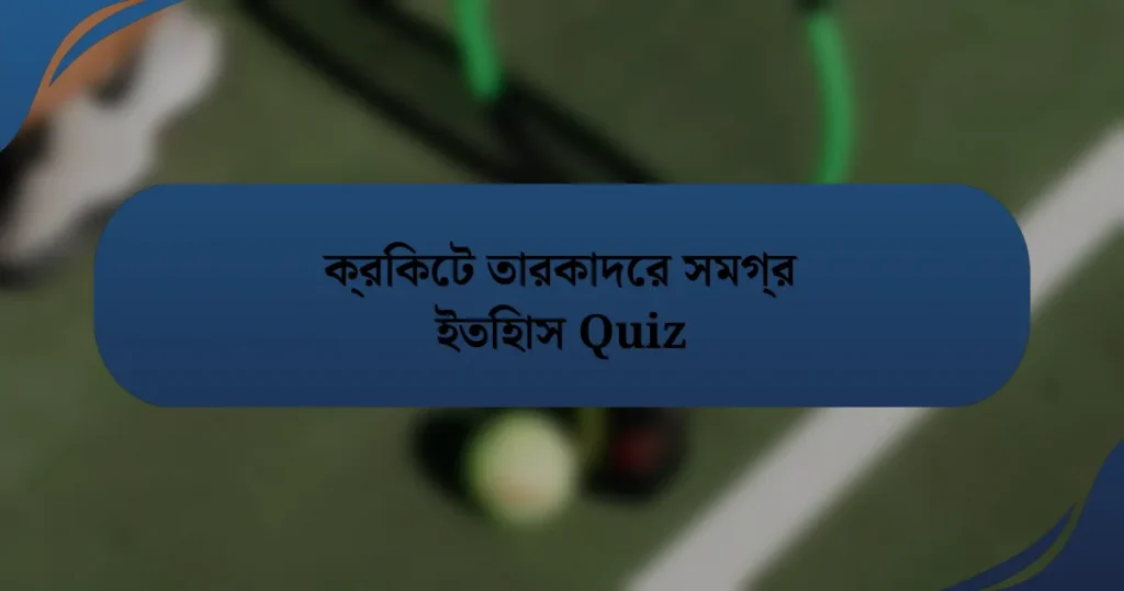 ক্রিকেট তারকাদের সমগ্র ইতিহাস Quiz