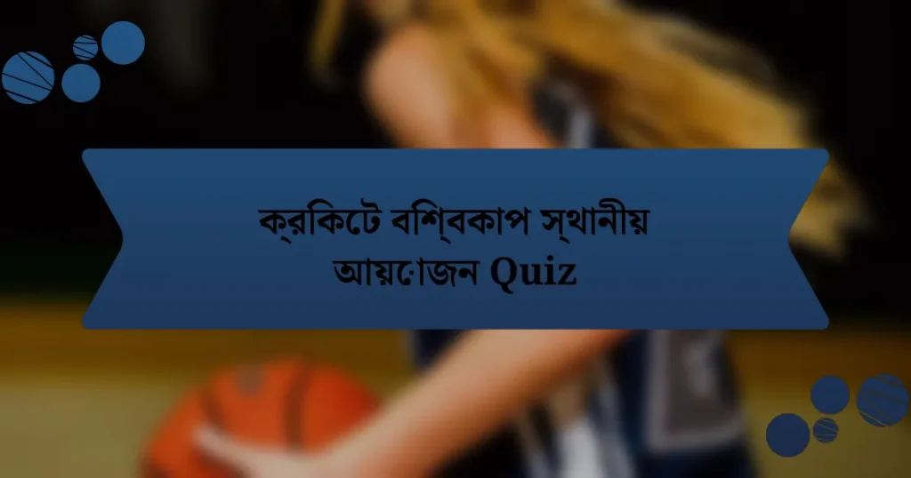 ক্রিকেট বিশ্বকাপ স্থানীয় আয়োজন Quiz