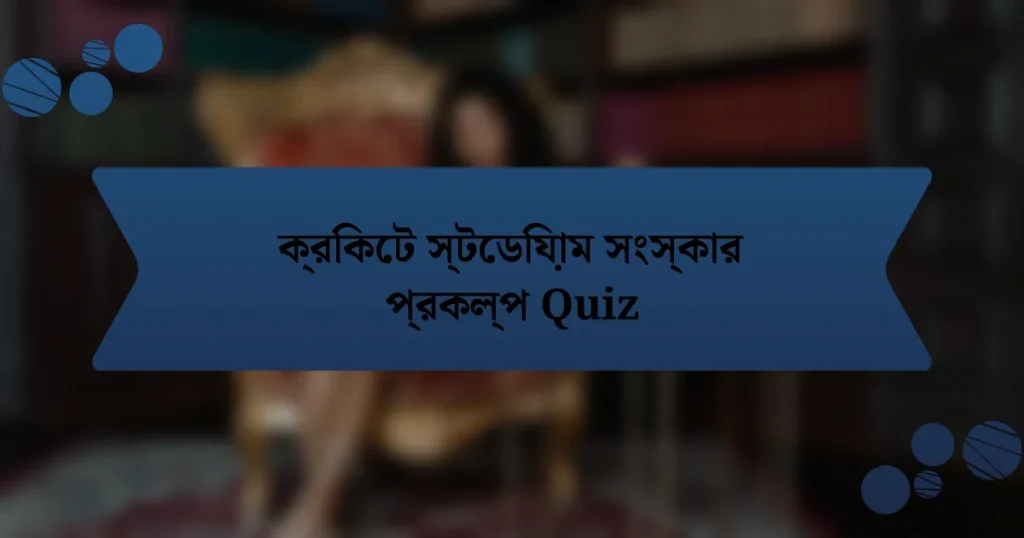 ক্রিকেট স্টেডিয়াম সংস্কার প্রকল্প Quiz