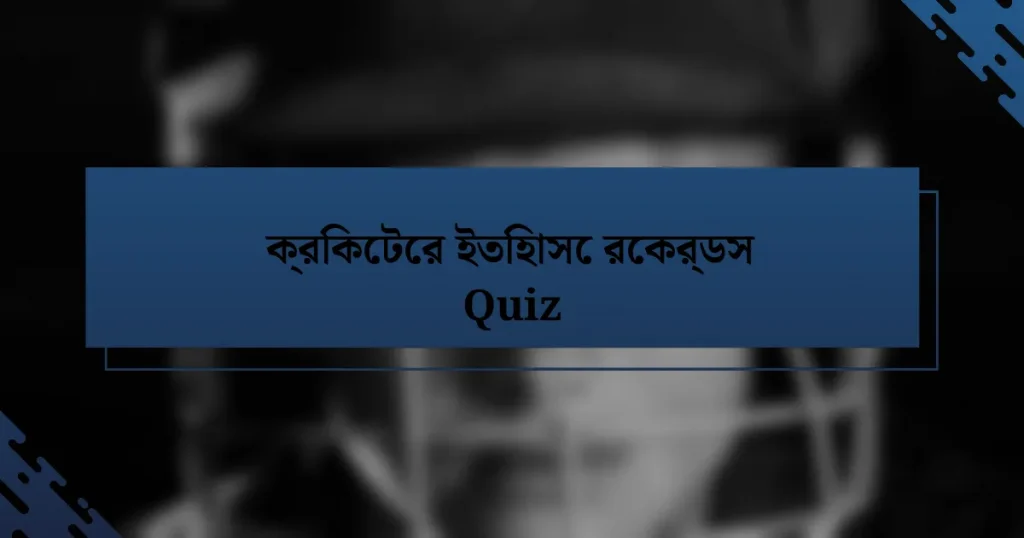 ক্রিকেটের ইতিহাসে রেকর্ডস Quiz