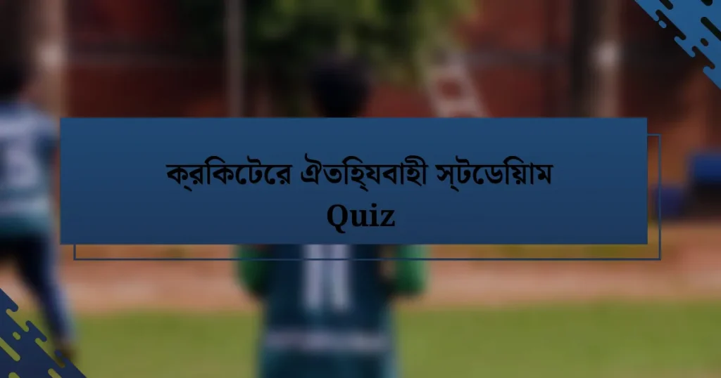 ক্রিকেটের ঐতিহ্যবাহী স্টেডিয়াম Quiz