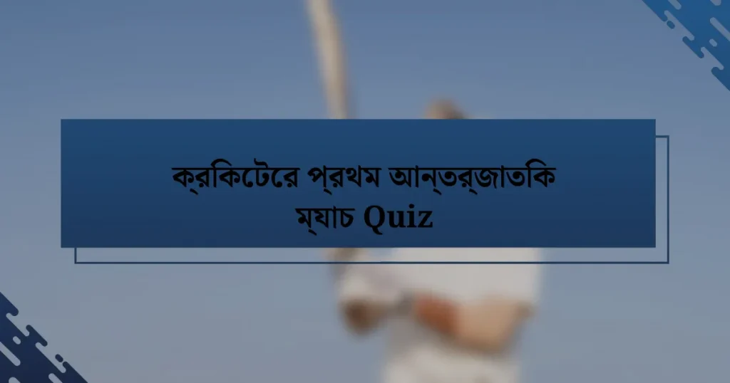 ক্রিকেটের প্রথম আন্তর্জাতিক ম্যাচ Quiz