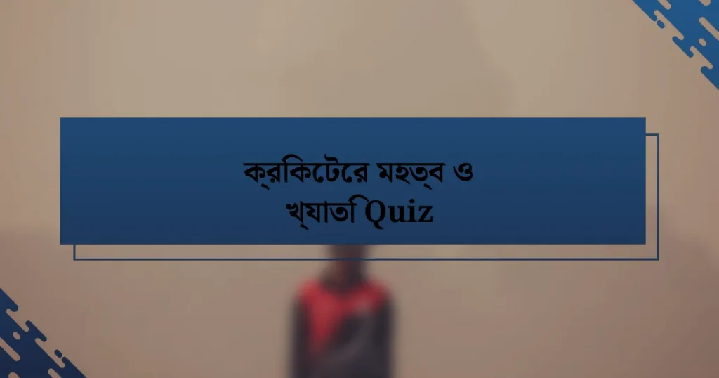 ক্রিকেটের মহত্ব ও খ্যাতি Quiz