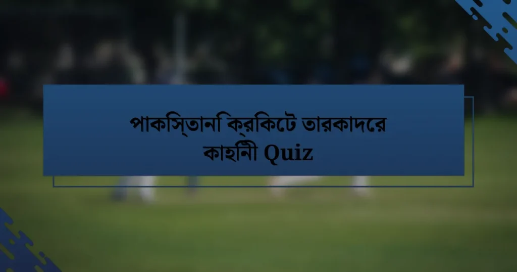 পাকিস্তানি ক্রিকেট তারকাদের কাহিনী Quiz