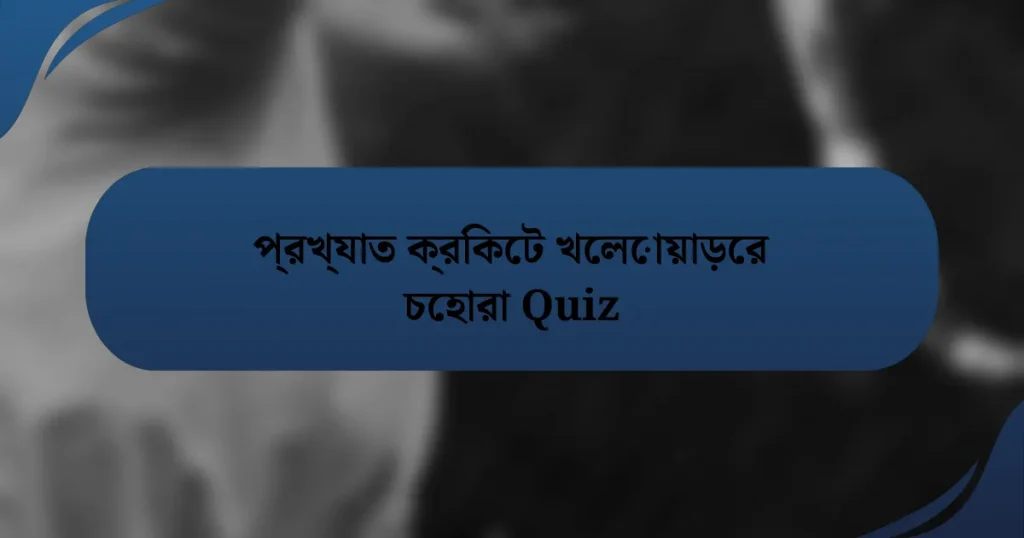 প্রখ্যাত ক্রিকেট খেলোয়াড়ের চেহারা Quiz