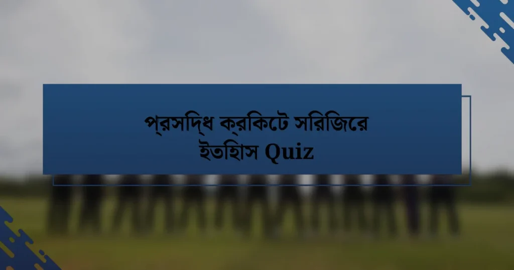 প্রসিদ্ধ ক্রিকেট সিরিজের ইতিহাস Quiz