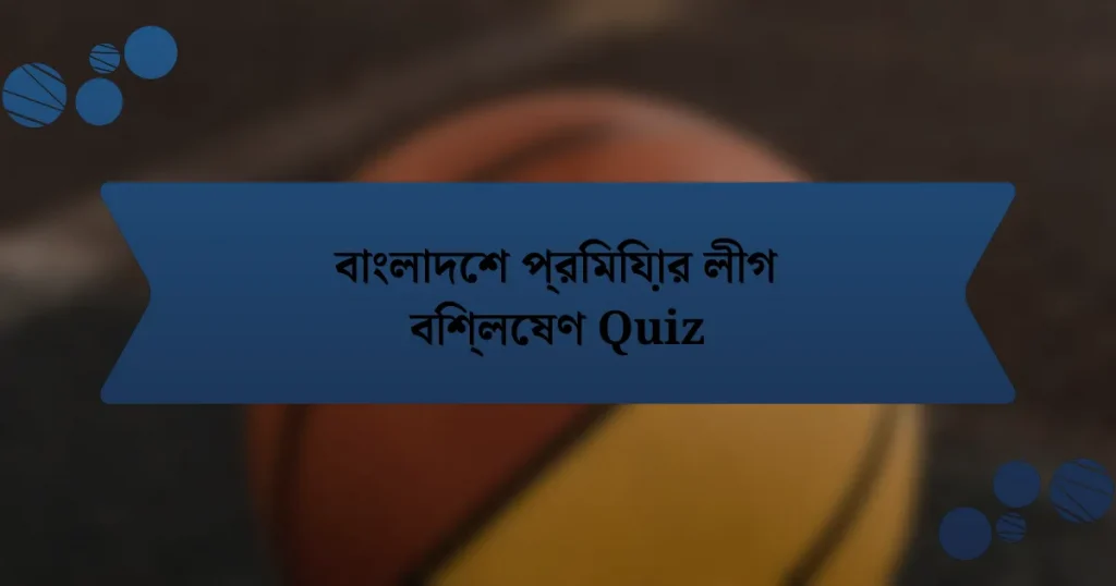 বাংলাদেশ প্রিমিয়ার লীগ বিশ্লেষণ Quiz