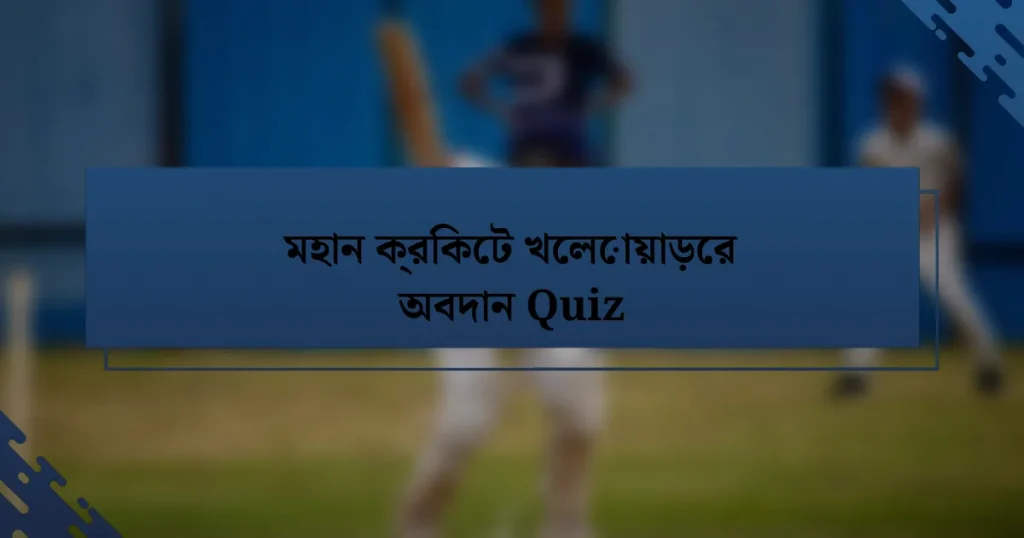 মহান ক্রিকেট খেলোয়াড়ের অবদান Quiz