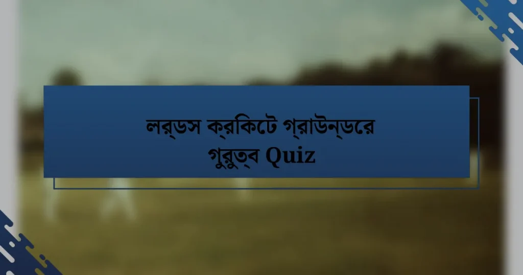 লর্ডস ক্রিকেট গ্রাউন্ডের গুরুত্ব Quiz