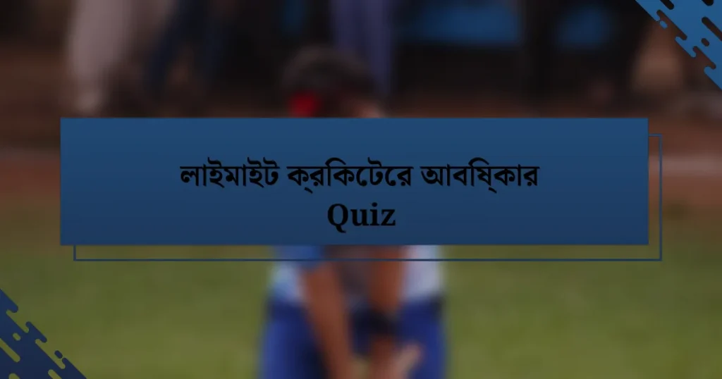 লাইমাইট ক্রিকেটের আবিষ্কার Quiz