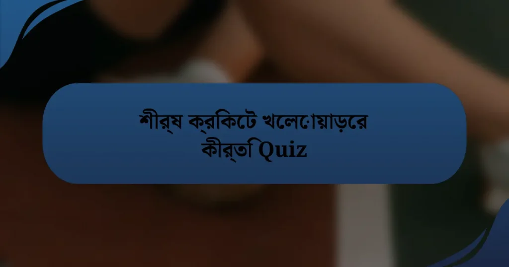 শীর্ষ ক্রিকেট খেলোয়াড়ের কীর্তি Quiz